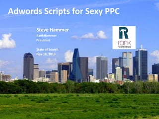 Adwords Scripts for Sexy PPC
Steve Hammer
RankHammer
President
State of Search
Nov 18, 2013

 
