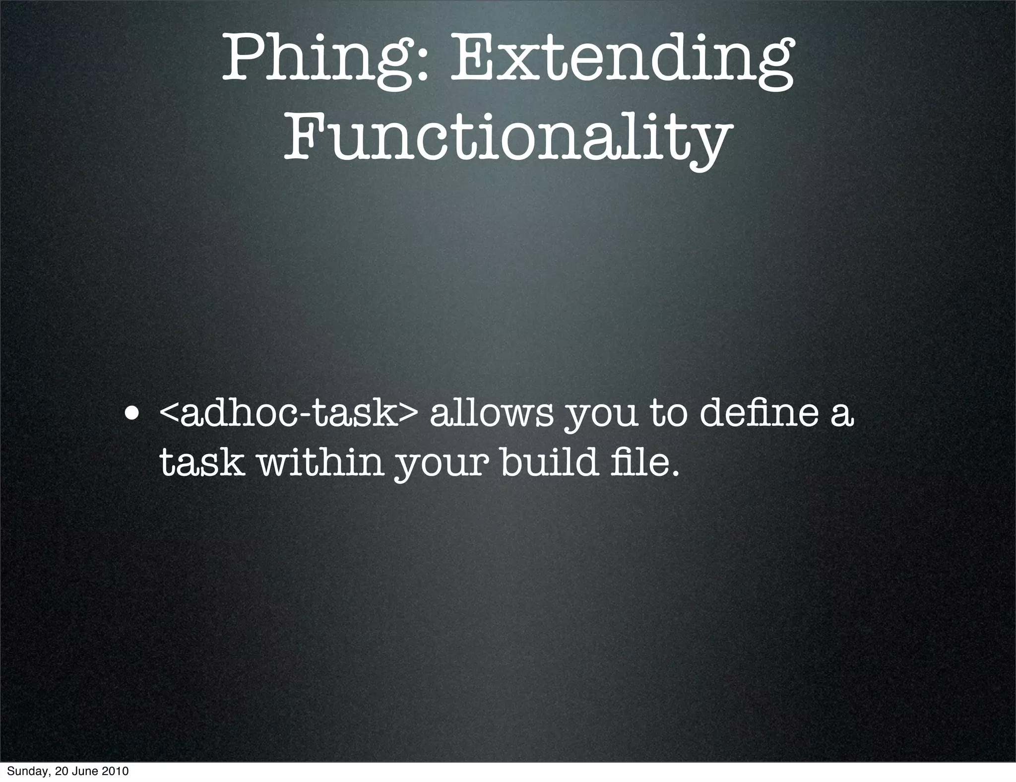 Phing: Extending
                           Functionality


                 • <adhoc-task> allows you to deﬁne a
                       task within your build ﬁle.




Sunday, 20 June 2010
 