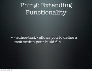 Phing: Extending
                           Functionality


                 • <adhoc-task> allows you to deﬁne a
                       task within your build ﬁle.




Sunday, 20 June 2010
 