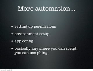 More automation...

                 • setting up permissions
                 • environment setup
                 • app conﬁg
                 • basically anywhere you can script,
                       you can use phing



Sunday, 20 June 2010
 