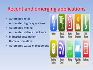 Recent and emerging applications
• Automated retail
• Automated highway systems
• Automated mining
• Automated video surveillance
• Industrial automation
• Home automation
• Automated waste management
 