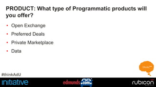 PRODUCT: What type of Programmatic products will 
you offer? 
• Open Exchange 
• Preferred Deals 
• Private Marketplace 
• Data 
#thinkAdU 
 
