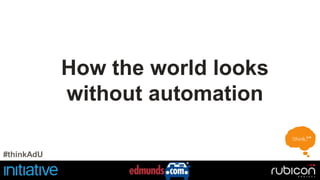 How the world looks 
without automation 
#thinkAdU 
 
