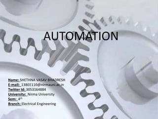 Name: SHETHNA VASAV BHADRESH
E-mail: 13BEE110@nirmauni.ac.in
Twitter Id: 3053164884
University: Nirma University
Sem: 4th
Branch: Electrical Engineering
AUTOMATION
 