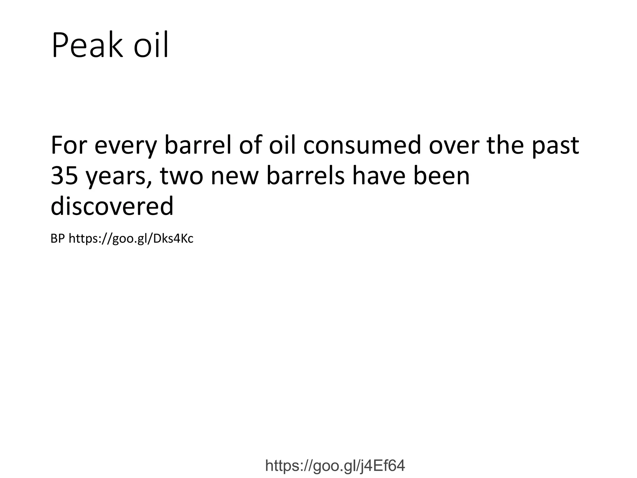 Peak oil
For every barrel of oil consumed over the past
35 years, two new barrels have been
discovered
BP https://goo.gl/Dks4Kc
https://goo.gl/j4Ef64
 