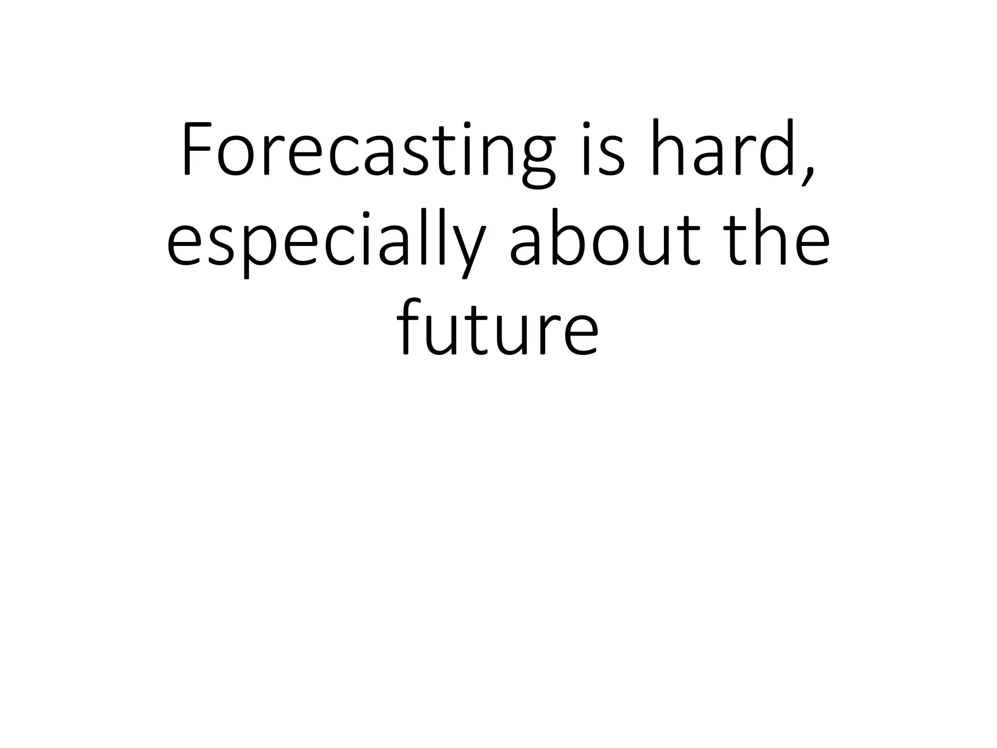 Forecasting is hard,
especially about the
future
 