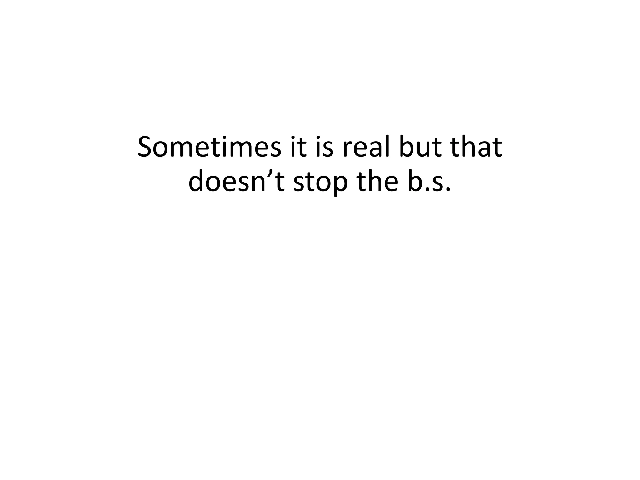 Sometimes it is real but that
doesn’t stop the b.s.
 