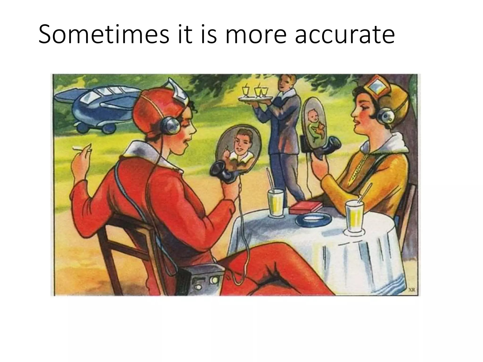 Sometimes it is more accurate
 