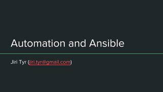 Automation and Ansible
Jiri Tyr (jiri.tyr@gmail.com)
 
