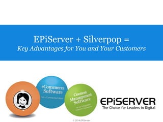 © 2014 EPiServer
The Choice for Leaders in Digital
EPiServer + Silverpop =
Key Advantages for You and Your Customers
 