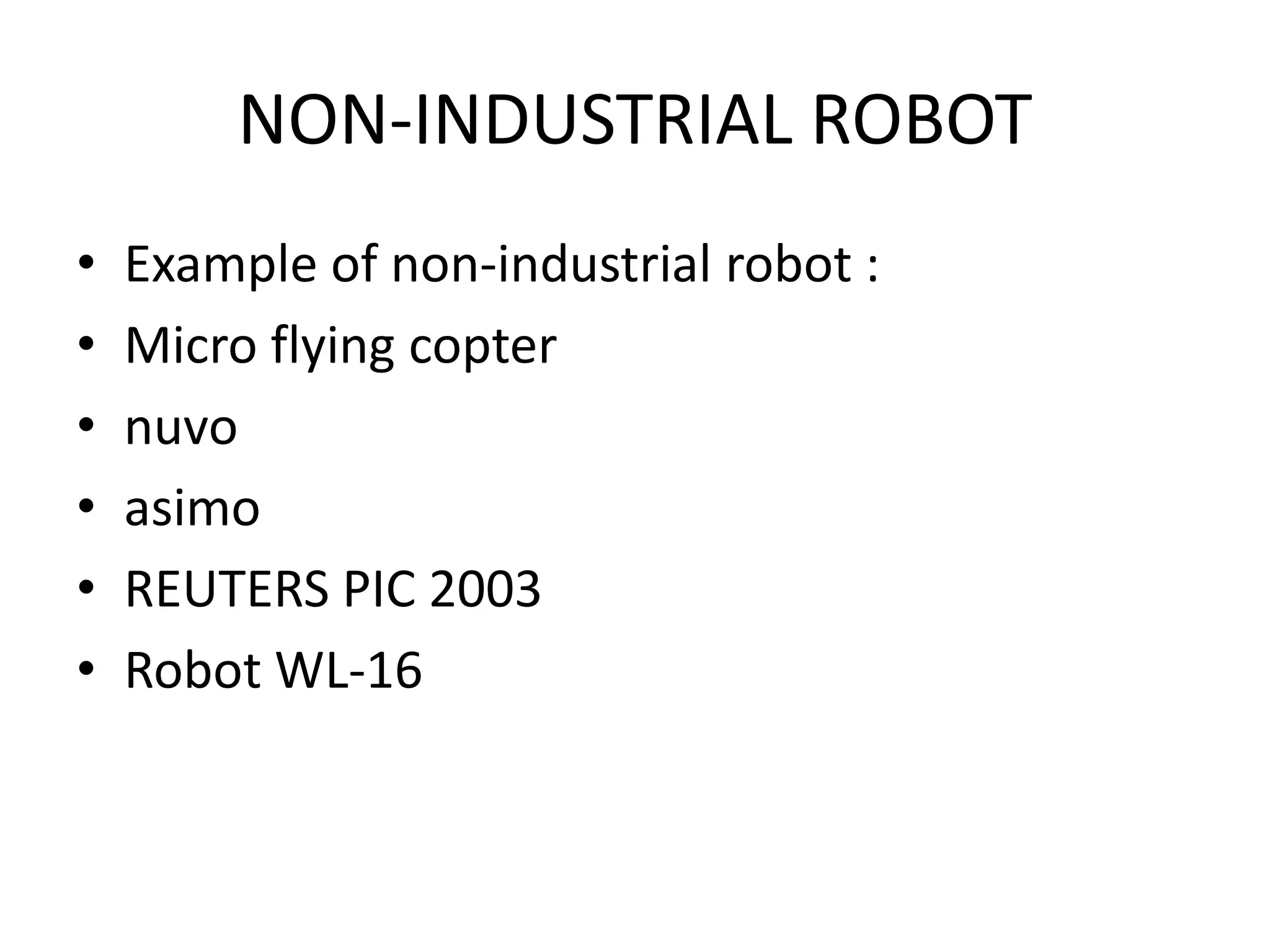 NON-INDUSTRIAL ROBOT
• Example of non-industrial robot :
• Micro flying copter
• nuvo
• asimo
• REUTERS PIC 2003
• Robot WL-16
 