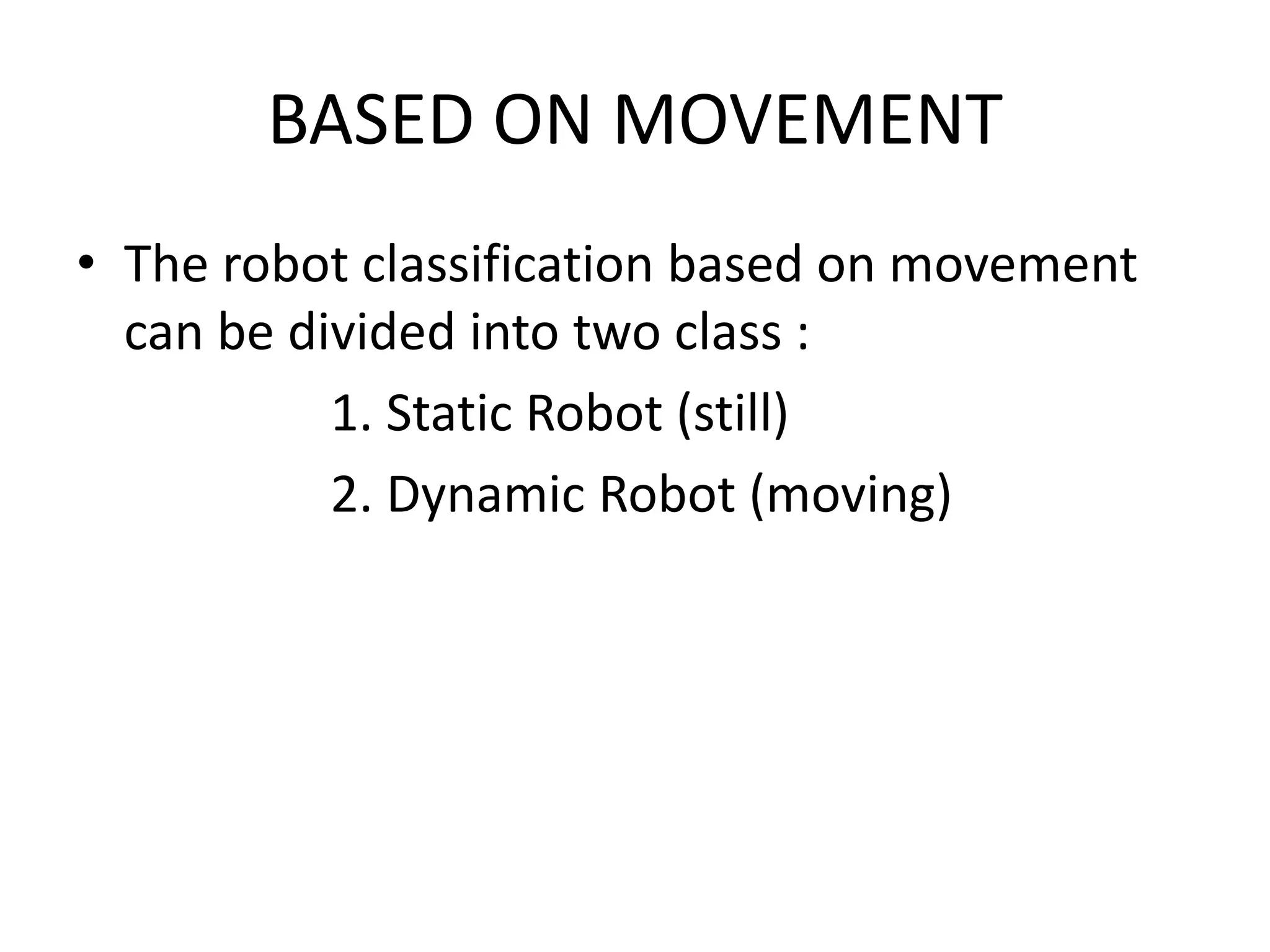 BASED ON MOVEMENT
• The robot classification based on movement
can be divided into two class :
1. Static Robot (still)
2. Dynamic Robot (moving)
 
