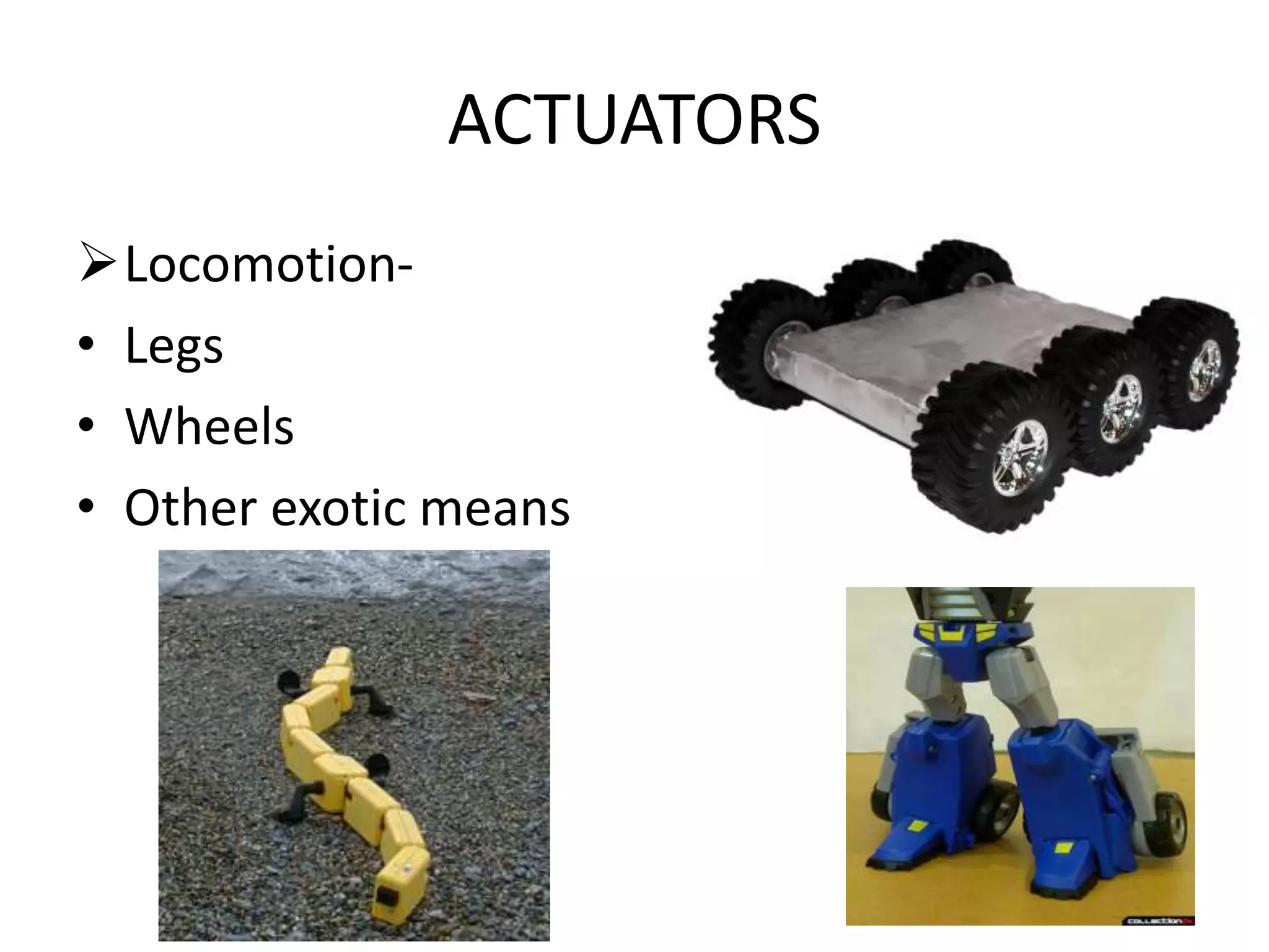 ACTUATORS
Locomotion-
• Legs
• Wheels
• Other exotic means
 