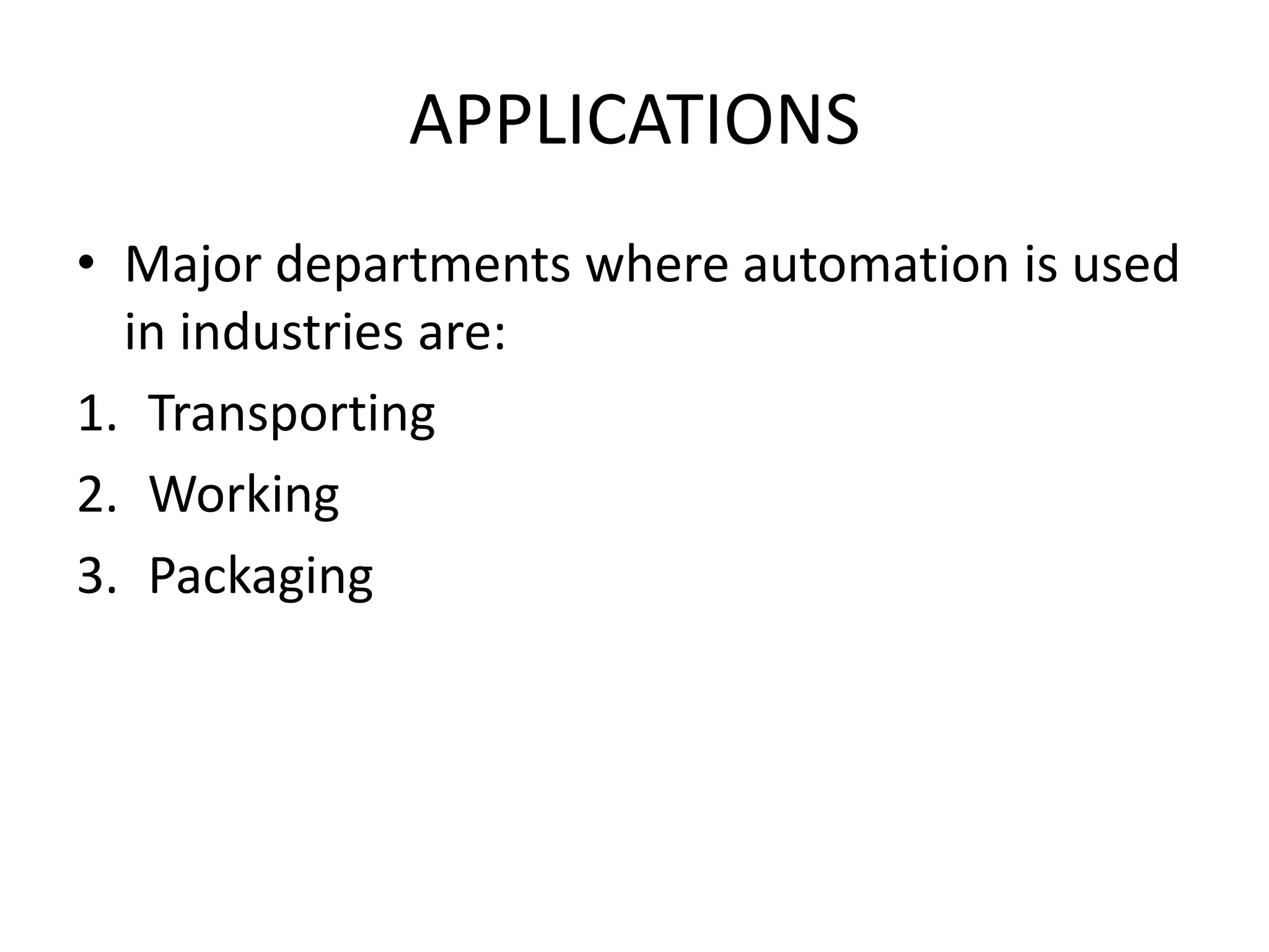 APPLICATIONS
• Major departments where automation is used
in industries are:
1. Transporting
2. Working
3. Packaging
 
