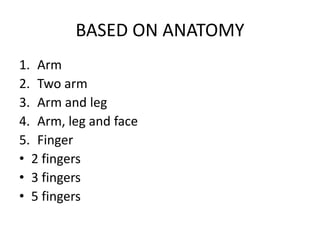BASED ON ANATOMY
1. Arm
2. Two arm
3. Arm and leg
4. Arm, leg and face
5. Finger
• 2 fingers
• 3 fingers
• 5 fingers
 