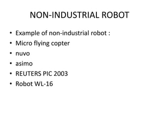 NON-INDUSTRIAL ROBOT
• Example of non-industrial robot :
• Micro flying copter
• nuvo
• asimo
• REUTERS PIC 2003
• Robot WL-16
 