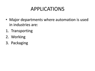 APPLICATIONS
• Major departments where automation is used
in industries are:
1. Transporting
2. Working
3. Packaging
 