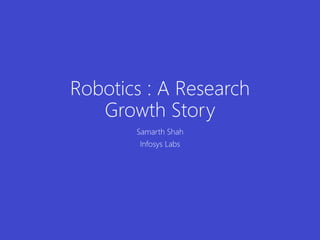 Robotics : A Research 
Growth Story 
Samarth Shah 
Infosys Labs 
 