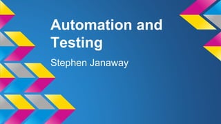 Automation and
Testing
Stephen Janaway
 