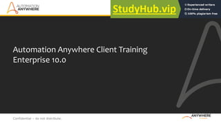 Confidential – do not distribute.
Automation Anywhere Client Training
Enterprise 10.0
 
