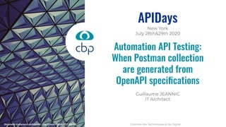 Direction des Technologies et du Digital
Guillaume JEANNIC
IT Architect
APIDays
New York
July 28th&29th 2020
Automation API Testing:
When Postman collection
are generated from
OpenAPI speciﬁcations
 