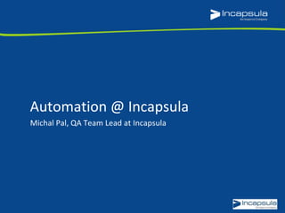 Automation @ Incapsula 
Michal Pal, QA Team Lead at Incapsula 
 