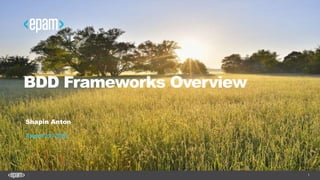 1
BDD Frameworks Overview
Shapin Anton
August 19, 2016
 