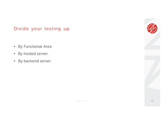 Divide your testing up
• By Functional Area
• By hosted server
• By backend server
© Sauce Labs, Inc. 10
 