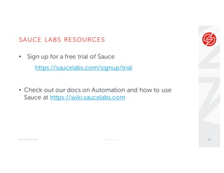 SAUCE LABS RESOURCES
February 29, 2016 © Sauce Labs, Inc.
• Sign up for a free trial of Sauce
https://saucelabs.com/signup/trial
• Check out our docs on Automation and how to use
Sauce at https://wiki.saucelabs.com
16
 