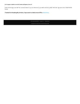 Do the apps included come with Commercial/Agency License?
MANY of the the apps come with FULL commercial license so you can sell services to your clients and earn top dollar. All the other apps come with an UNLIMITED/Pro
license!
Thanks For Reading My Article, if you want to check more OTOs Click Here
All Front-End And OTOs Contact Us Privacy Policy
Copyright © 2018 All Front End And OTOs By Upra c
 
