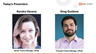 3
Principle Product Manager, UiPath
Today’s Presenters
Kendra Havens
Senior Product Manager, UiPath
Greg Guidone
 
