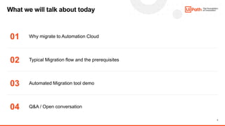 4
What we will talk about today
01
02
03
04
Why migrate to Automation Cloud
Typical Migration flow and the prerequisites
Automated Migration tool demo
Q&A / Open conversation
 