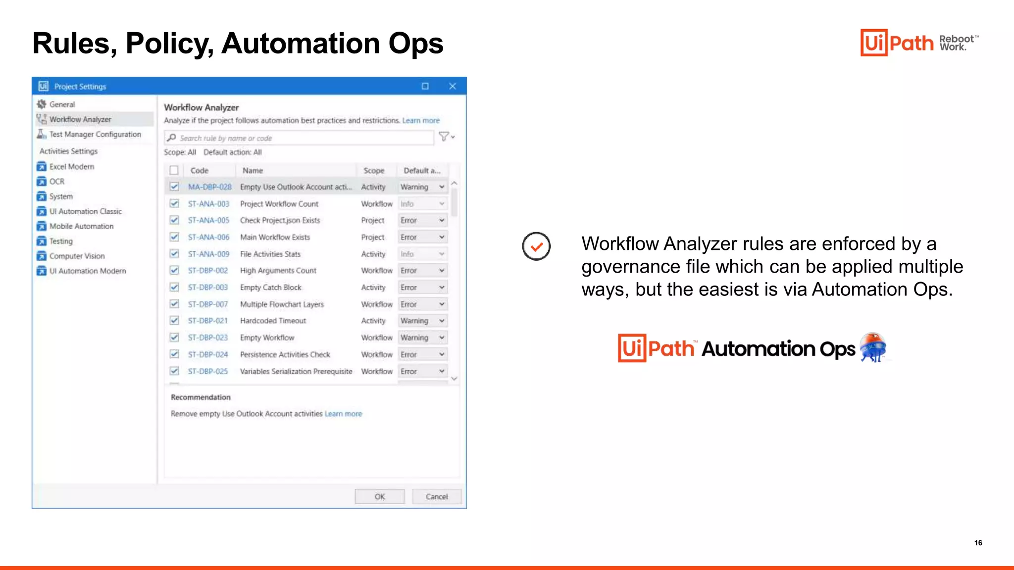 16
Rules, Policy, Automation Ops
Workflow Analyzer rules are enforced by a
governance file which can be applied multiple
ways, but the easiest is via Automation Ops.
 