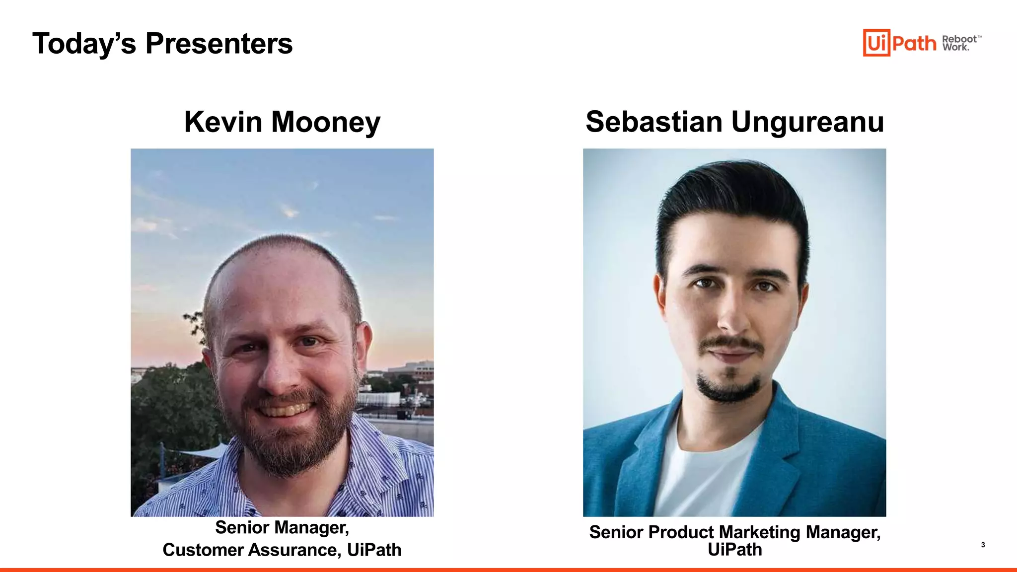 3
Senior Product Marketing Manager,
UiPath
Today’s Presenters
Kevin Mooney
Senior Manager,
Customer Assurance, UiPath
Sebastian Ungureanu
 