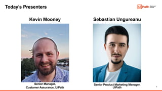 3
Senior Product Marketing Manager,
UiPath
Today’s Presenters
Kevin Mooney
Senior Manager,
Customer Assurance, UiPath
Sebastian Ungureanu
 