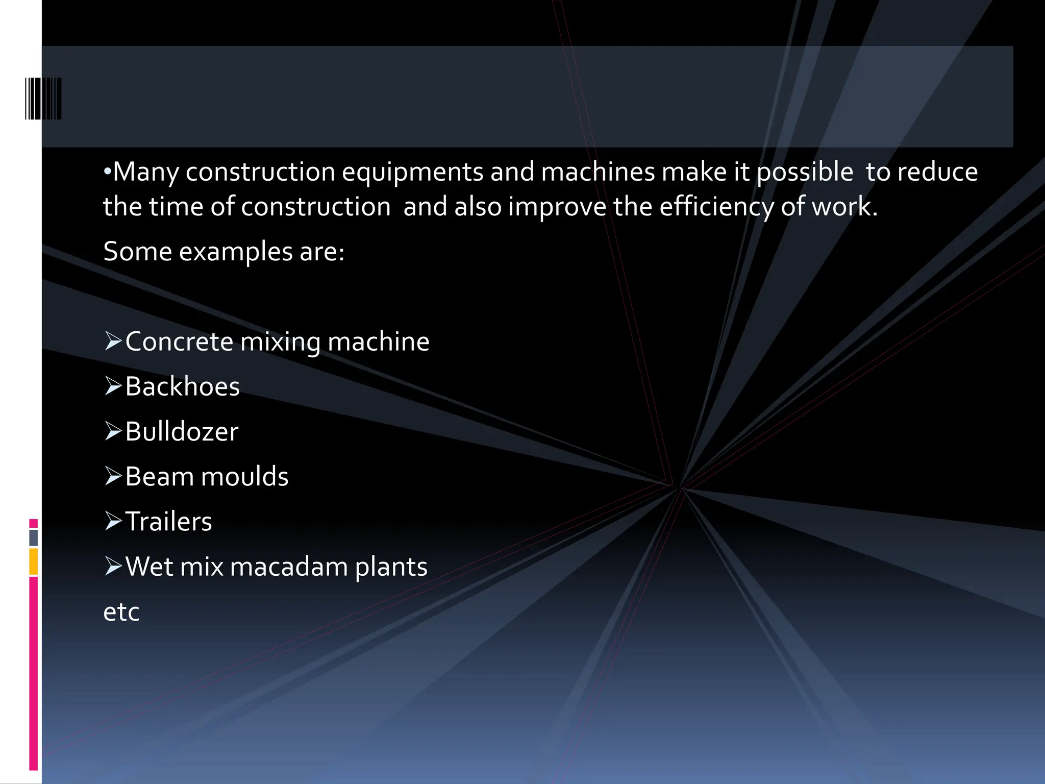 •Many construction equipments and machines make it possible to reduce
the time of construction and also improve the efficiency of work.
Some examples are:
Concrete mixing machine
Backhoes
Bulldozer
Beam moulds
Trailers
Wet mix macadam plants
etc
 