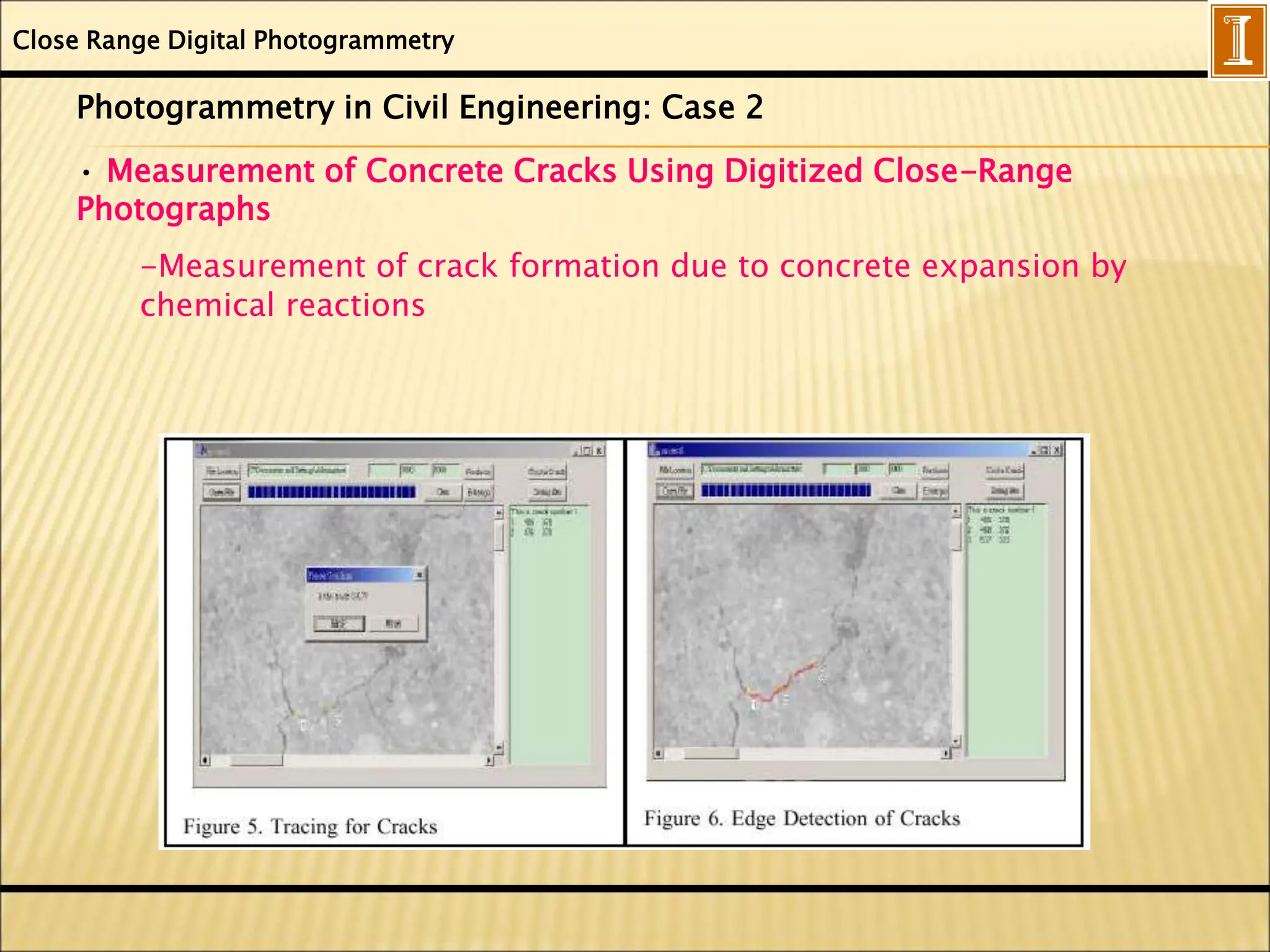 Close Range Digital Photogrammetry
Photogrammetry in Civil Engineering: Case 2
• Measurement of Concrete Cracks Using Digitized Close-Range
Photographs
-Measurement of crack formation due to concrete expansion by
chemical reactions
 