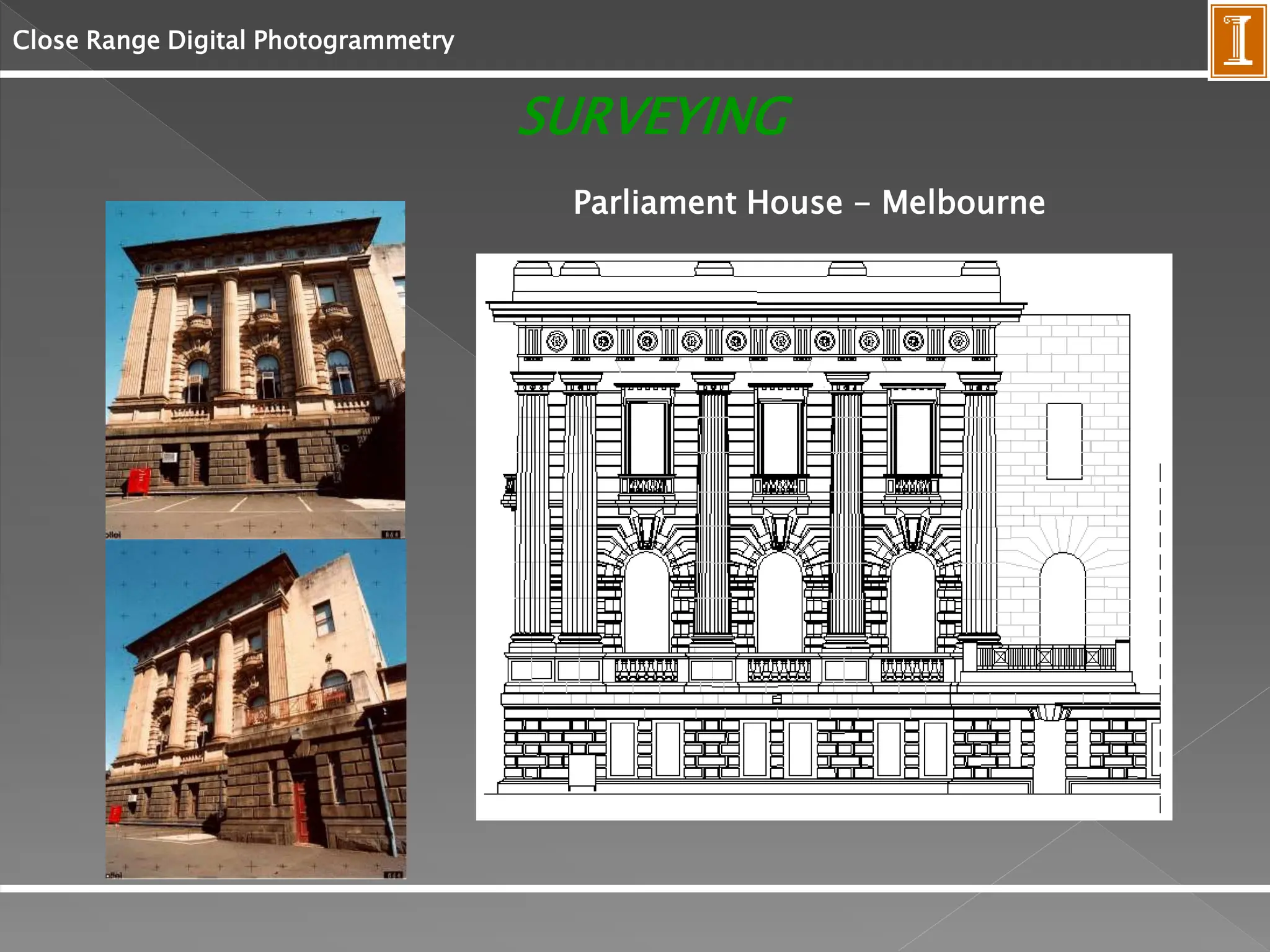 Close Range Digital Photogrammetry
SURVEYING
Parliament House - Melbourne
 