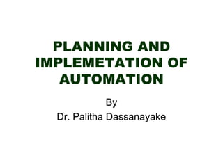 PLANNING AND
IMPLEMETATION OF
AUTOMATION
By
Dr. Palitha Dassanayake
 