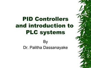 PID Controllers
and introduction to
PLC systems
By
Dr. Palitha Dassanayake
 