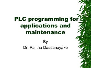 PLC programming for
applications and
maintenance
By
Dr. Palitha Dassanayake
 