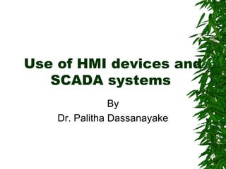 Use of HMI devices and
SCADA systems
By
Dr. Palitha Dassanayake
 