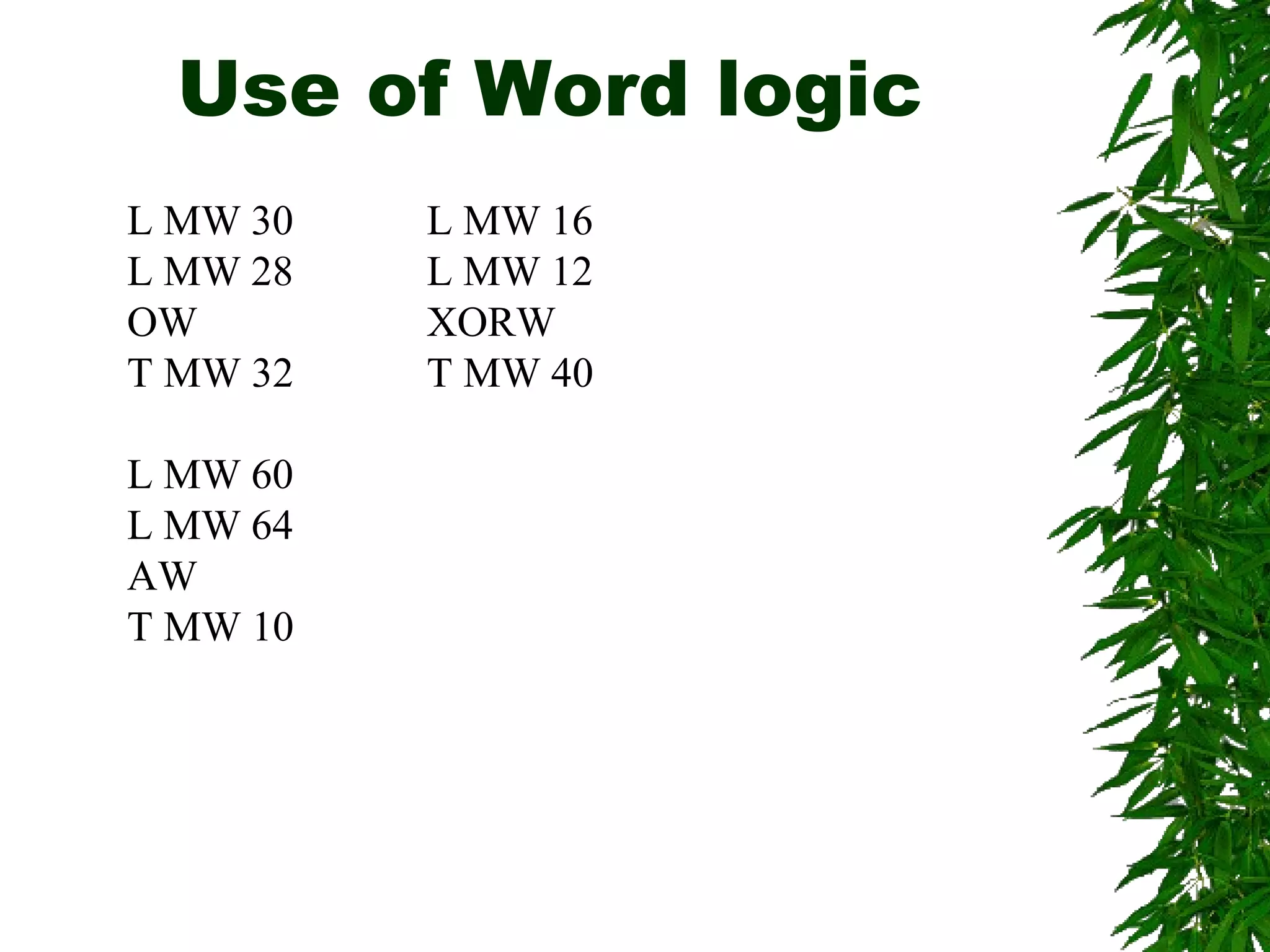 Use of Word logic
L MW 30
L MW 28
OW
T MW 32
L MW 60
L MW 64
AW
T MW 10
L MW 16
L MW 12
XORW
T MW 40
 