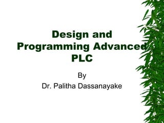 Design and
Programming Advanced
PLC
By
Dr. Palitha Dassanayake
 