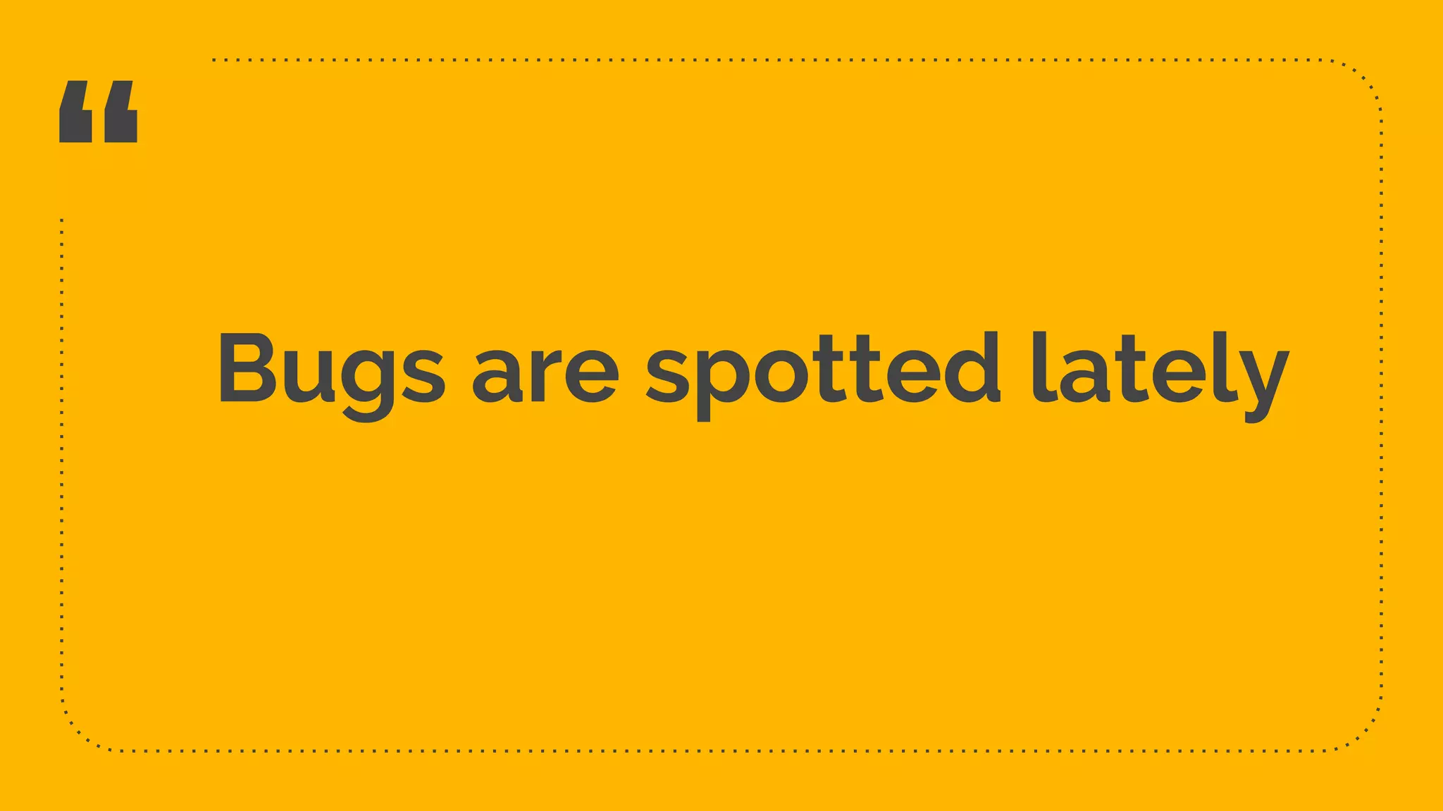 “ Bugs are spotted lately 10 