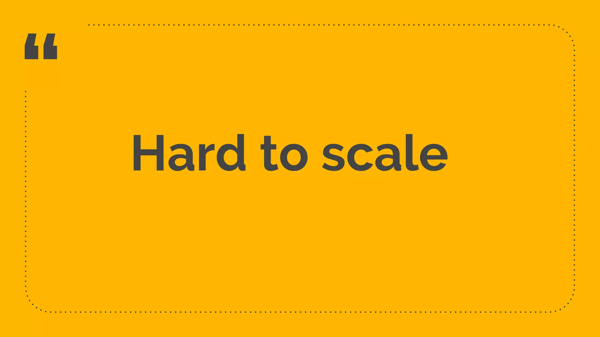 “ Hard to scale 13 