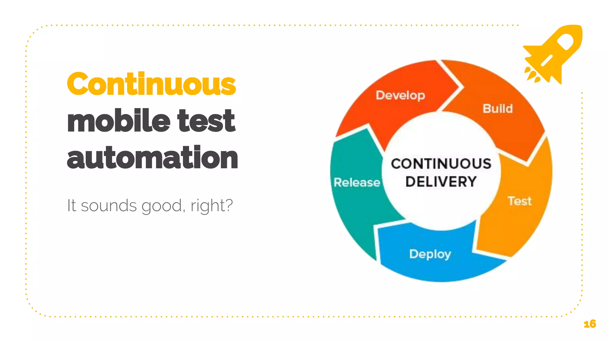 Continuous mobile test automation It sounds good, right? 16 