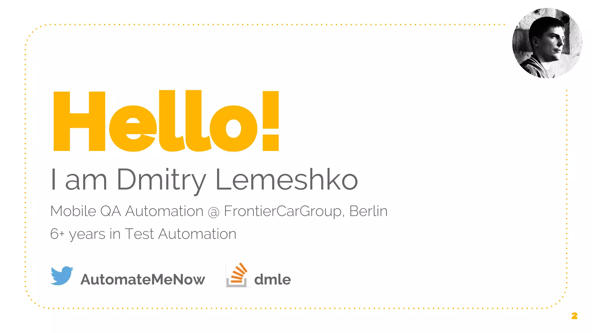 Hello! I am Dmitry Lemeshko Mobile QA Automation @ FrontierCarGroup, Berlin 6+ years in Test Automation AutomateMeNow dmle 2 