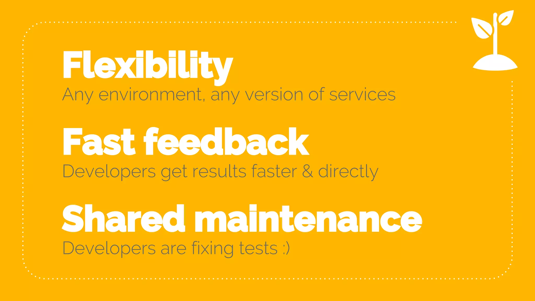 Flexibility Any environment, any version of services Shared maintenance Developers are fixing tests :) Fast feedback Developers get results faster & directly 37 