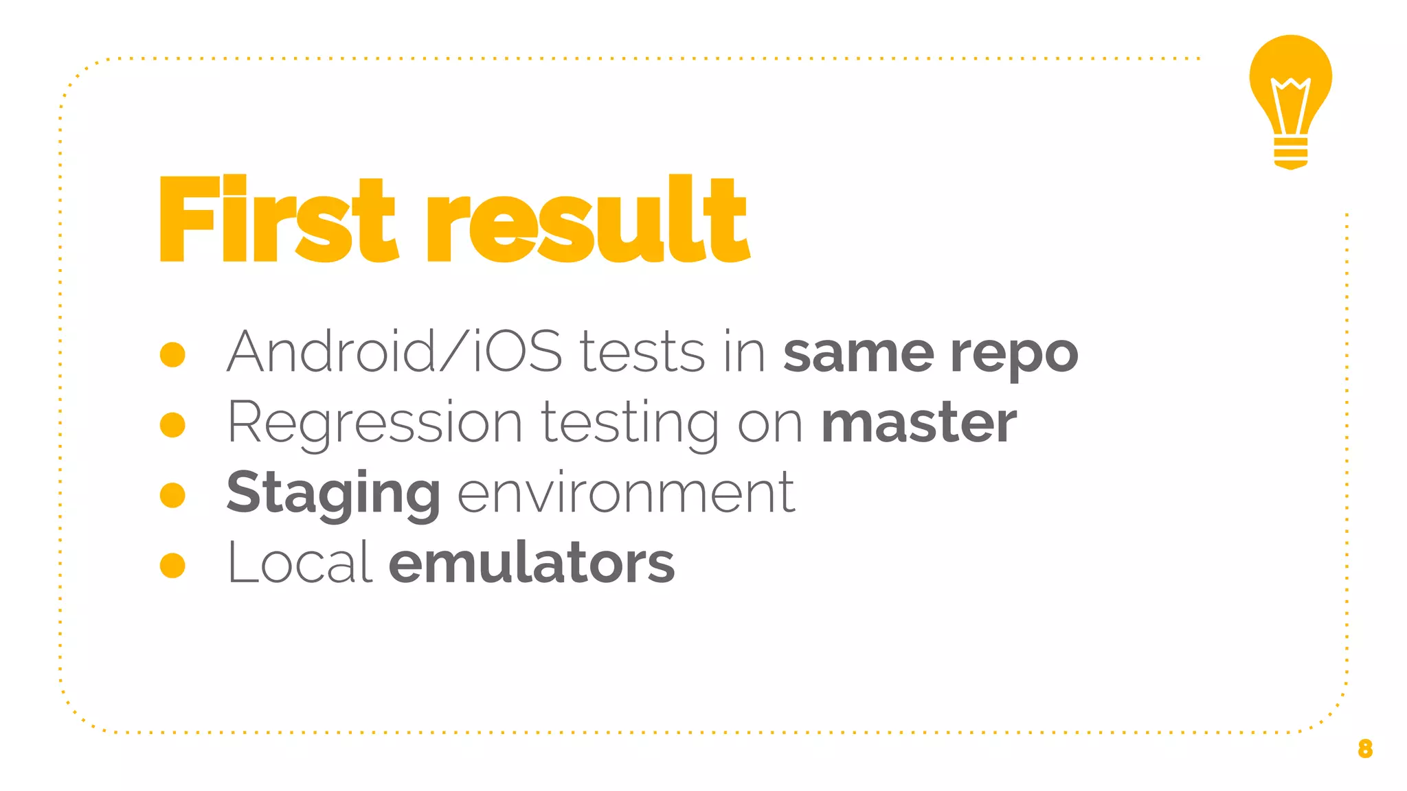First result ● Android/iOS tests in same repo ● Regression testing on master ● Staging environment ● Local emulators 8 